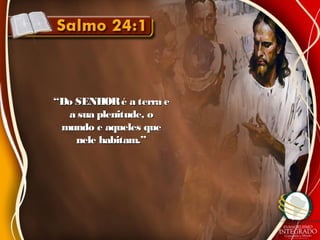 ““Do SENHORé a terra eDo SENHORé a terra e
a sua plenitude, oa sua plenitude, o
mundo e aqueles quemundo e aqueles que
nele habitam.”nele habitam.”
 