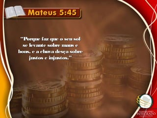 ““Porque faz que o seu solPorque faz que o seu sol
se levante sobre maus ese levante sobre maus e
bons, e a chuva desça sobrebons, e a chuva desça sobre
justos e injustos.”justos e injustos.”
 