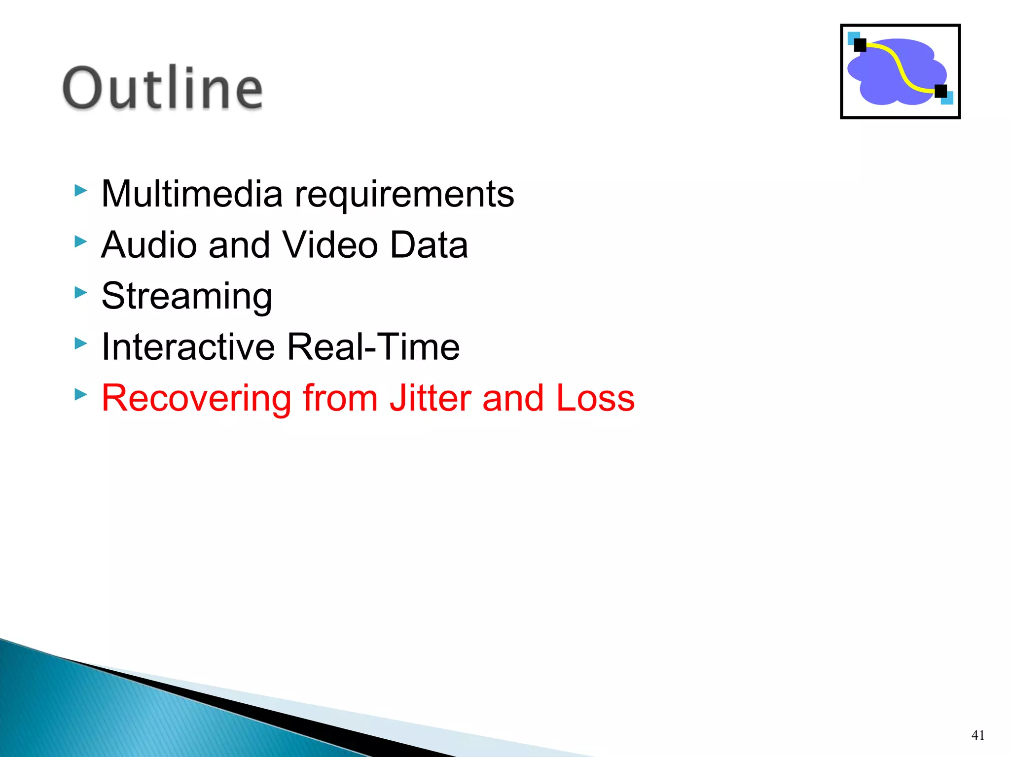  Multimedia requirements
 Audio and Video Data
 Streaming
 Interactive Real-Time
 Recovering from Jitter and Loss
41
 