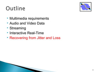  Multimedia requirements
 Audio and Video Data
 Streaming
 Interactive Real-Time
 Recovering from Jitter and Loss
41
 