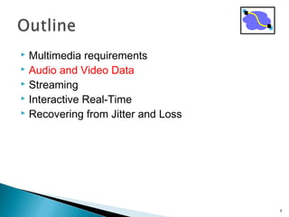  Multimedia requirements
 Audio and Video Data
 Streaming
 Interactive Real-Time
 Recovering from Jitter and Loss
8
 