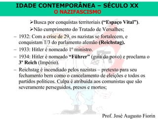 Busca por conquistas territoriais  (“Espaço Vital”) . Não cumprimento do Tratado de Versalhes;  1932: Com a crise de 29, os nazistas se fortalecem, e conquistam 1/3 do parlamento alemão  (Reichstag). 1933: Hitler é nomeado 1º ministro. 1934: Hitler é nomeado  “Führer”  (guia do povo) e proclama o  3º Reich  (Império). Reichstag é incendiado pelos nazistas – pretexto para seu fechamento bem como o cancelamento de eleições e todos os partidos políticos. Culpa é atribuída aos comunistas que são severamente perseguidos, presos e mortos;  