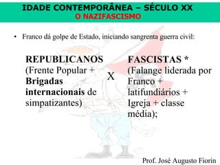 Franco dá golpe de Estado, iniciando sangrenta guerra civil:     X REPUBLICANOS  (Frente Popular +  Brigadas internacionais  de simpatizantes) FASCISTAS *  (Falange liderada por Franco + latifundiários + Igreja + classe média); 