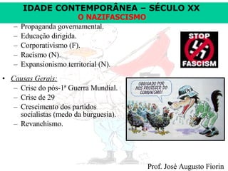 Propaganda governamental. Educação dirigida. Corporativismo (F). Racismo (N). Expansionismo territorial (N). Causas Gerais: Crise do pós-1ª Guerra Mundial. Crise de 29  Crescimento dos partidos socialistas (medo da burguesia).  Revanchismo. 