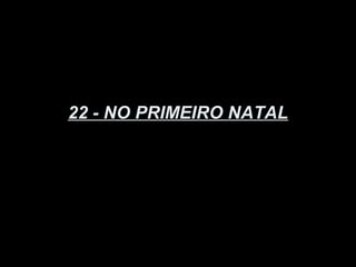 22 - NO PRIMEIRO NATAL
 