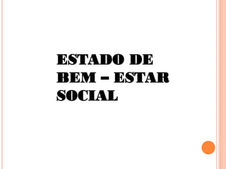 ESTADO DE
BEM – ESTAR
SOCIAL
 
