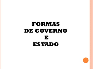 FORMAS
DE GOVERNO
E
ESTADO
 