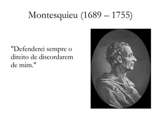 Montesquieu (1689 – 1755) "Defenderei sempre o direito de discordarem de mim." 