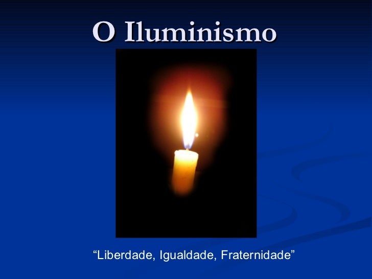O Iluminismo “ Liberdade, Igualdade, Fraternidade” 