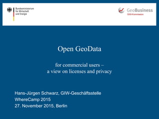 Hans-Jürgen Schwarz, GIW-Geschäftsstelle
WhereCamp 2015
27. November 2015, Berlin
Open GeoData
for commercial users –
a view on licenses and privacy
 