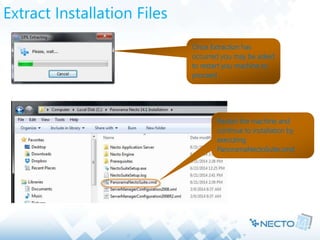 Extract Installation Files
Once Extraction has
occurred you may be asked
to restart you machine to
proceed
Restart the machine and
continue to installation by
executing
PanoramaNectoSuite.cmd
 