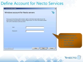Define Account for Necto Services
Account should have
administrator rights on:
• Necto Server
• SQL Server
• OLAP Server
 