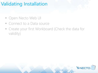 Validating Installation
 Open Necto Web UI
 Connect to a Data source
 Create your first Workboard (Check the data for
validity)
 