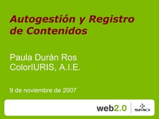 Autogestión y Registro
de Contenidos

Paula Durán Ros
ColorIURIS, A.I.E.

9 de noviembre de 2007