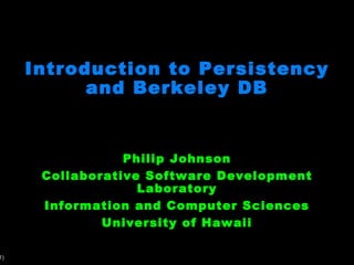 Introduction to Persistency and Berkeley DB Philip Johnson Collaborative Software Development Laboratory Information and Computer Sciences University of Hawaii 