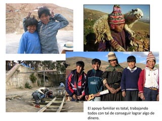 El apoyo familiar es total, trabajando
todos con tal de conseguir lograr algo de
dinero.
 