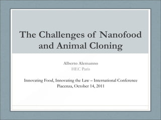 The Challenges of Nanofood and Animal Cloning Alberto Alemanno HEC Paris Innovating Food, Innovating the Law – International Conference Piacenza, October 14, 2011 