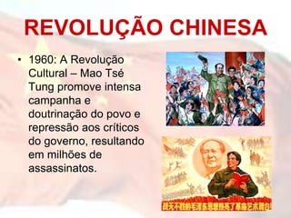 REVOLUÇÃO CHINESA
• 1960: A Revolução
Cultural – Mao Tsé
Tung promove intensa
campanha e
doutrinação do povo e
repressão aos críticos
do governo, resultando
em milhões de
assassinatos.
 