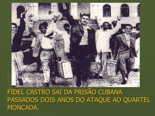 FIDEL CASTRO SAI DA PRISÃO CUBANA
PASSADOS DOIS ANOS DO ATAQUE AO QUARTEL
MONCADA.
 