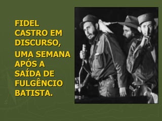 FIDEL
CASTRO EM
DISCURSO,
UMA SEMANA
APÓS A
SAÍDA DE
FULGÊNCIO
BATISTA.
 
