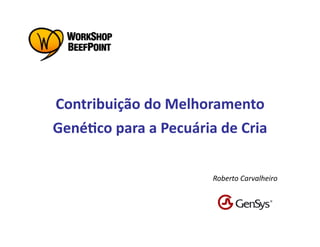 Contribuição	
  do	
  Melhoramento	
  
Gené5co	
  para	
  a	
  Pecuária	
  de	
  Cria	
  

                                    Roberto	
  Carvalheiro	
  
 