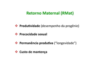 Retorno	
  Maternal	
  (RMat)	
  

 	
  Produ5vidade	
  (desempenho	
  da	
  progênie)	
  
 	
  

 	
  Precocidade	
  sexual	
  
 	
  

 	
  Permanência	
  produ5va	
  (“longevidade”)	
  
 	
  

 	
  Custo	
  de	
  mantença	
  
 	
  
 