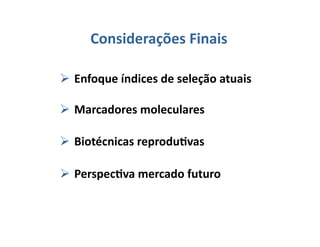 Considerações	
  Finais	
  

 Enfoque	
  índices	
  de	
  seleção	
  atuais	
  

 Marcadores	
  moleculares	
  

 Biotécnicas	
  reprodu5vas	
  

 Perspec5va	
  mercado	
  futuro	
  
 