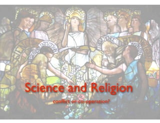 Science and Religion
conﬂict or co-operation?
 