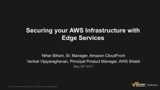 © 2017, Amazon Web Services, Inc. or its Affiliates. All rights reserved.
Securing your AWS Infrastructure with
Edge Services
Nihar Bihani, Sr. Manager, Amazon CloudFront
Venkat Vijayaraghavan, Principal Product Manager, AWS Shield
May 30th 2017
 