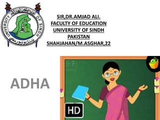 SIR,DR.AMJAD ALI.
FACULTY OF EDUCATION
UNIVERSITY OF SINDH
PAKISTAN
SHAHJAHAN/M.ASGHAR,22
ADHA
 