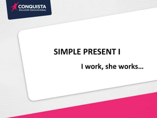 SIMPLE PRESENT I
I work, she works…
 