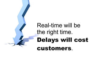 Real-time will be the right time.  Delays will cost customers . 