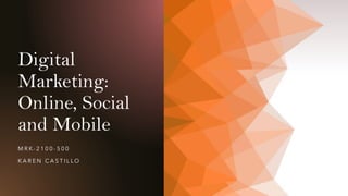 Digital
Marketing:
Online, Social
and Mobile
M R K- 2 1 0 0 - 5 0 0
K A R E N C A S T I L L O
 