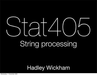 Stat405                String processing


                                Hadley Wickham
Wednesday, 11 November 2009
 