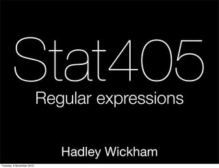 Hadley Wickham
Stat405Regular expressions
Tuesday, 9 November 2010
 