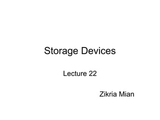 Storage Devices
Lecture 22
Zikria Mian
 