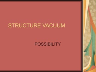 STRUCTURE VACUUM POSSIBILITY 