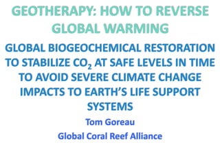 GEOTHERAPY: HOW TO REVERSE 
GLOBAL WARMING 
GLOBAL BIOGEOCHEMICAL RESTORATION 
TO STABILIZE CO2 AT SAFE LEVELS IN TIME 
TO...