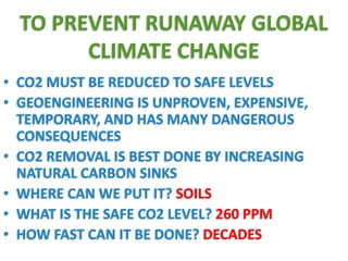 TO PREVENT RUNAWAY GLOBAL 
CLIMATE CHANGE 
• CO2 MUST BE REDUCED TO SAFE LEVELS 
• GEOENGINEERING IS UNPROVEN, EXPENSIVE, ...