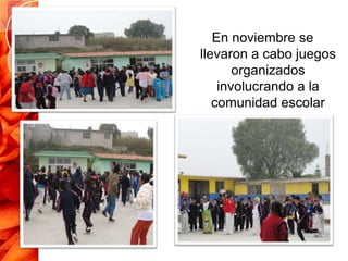 En noviembre se
llevaron a cabo juegos
       organizados
    involucrando a la
   comunidad escolar
 