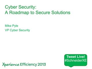 1
Cyber Security:
A Roadmap to Secure Solutions
Mike Pyle
VP Cyber Security
Tweet Live!
#SchneiderXE
 
