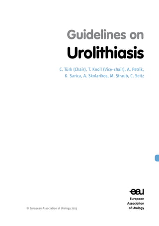 Guidelines on
Urolithiasis
C. Türk (Chair), T. Knoll (Vice-chair), A. Petrik,
K. Sarica, A. Skolarikos, M. Straub, C. Seitz
© European Association of Urology 2015
 