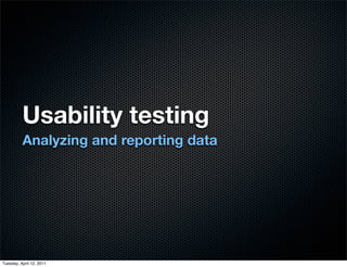 Usability testing
          Analyzing and reporting data




Tuesday, April 12, 2011
 