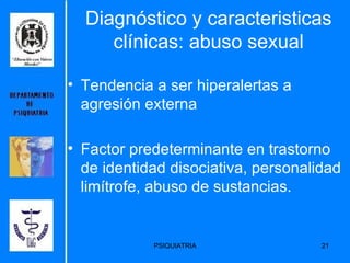 Diagnóstico y caracteristicas clínicas: abuso sexual Tendencia a ser hiperalertas a agresión externa Factor predeterminante en trastorno de identidad disociativa, personalidad limítrofe, abuso de sustancias. 