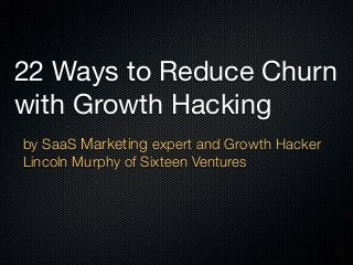 22 Ways to Reduce Churn
with Growth Hacking
by SaaS Marketing expert and Growth Hacker
Lincoln Murphy of Sixteen Ventures
 