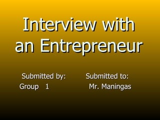 Interview with an Entrepreneur Submitted by:  Submitted to: Group  1  Mr. Maningas 