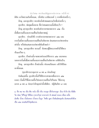 ประโยค๒ - พระธัมมปทัฏฐกถาแปล ภาค ๒ - หนาที่ 183
ดิฉัน มาโดยรวมกันทั้งหมด, (นี่กลับ) มาทีละองค ๆ จากที่แหงหนึ่ง ๆ.
ภิกษุ. มหาอุบาสิกา พวกฉันนั่งทําสมณธรรมในที่แหงหนึ่ง ๆ.
อุบาสิกา. พอคุณทั้งหลาย ชื่อวาสมณธรรมนั้นคืออะไร ?
ภิกษุ. มหาอุบาสิกา พวกฉันทําการสาธยายอาการ ๓๒ เริ่ม
ตั้งซึ่งความสิ้นและความเสื่อมในอัตภาพอยู.
อุบาสิกา. ทานเจาขา การทําการสาธยายอาการ๑
๓๒ และ
การเริ่มตั้งความสิ้นและความเสื่อมในอัตภาพ ยอมสมควรแกพวกทาน
เทานั้น หรือยอมสมควรแกพวกดิฉันดวยเลา ?
ภิกษุ. มหาอุบาสิกา ธรรมนี้ อันพระผูมีพระภาคเจามิไดทรง
หามแกใคร ๆ.
อุบาสิกา. ถาอยางนั้น ขอพวกทานจงใหอาการ ๓๒ และขอจง
บอกการเริ่มตั้งซึ่งความสิ้นและความเสื่อมในอัตภาพ แกดิฉันบาง.
ภิกษุ. มหาอุบาสิกา ถาอยางนั้น ทานจงเรียนเอา แลวใหเรียน
เอาทั้งหมด.
[อุบาสิกาบรรลุมรรค ๓ ผล ๓ กอนภิกษุ]
จําเดิมแตนั้น อุบาสิกานั้นก็ไดทําการสาธยายซึ่งอาการ ๓๒
(และ) เริ่มตั้งไวซึ่งความสิ้นไปและความเสื่อมไปในตน ไดบรรลุ
มรรค ๓ ผล ๓ กอนกวาภิกษุเหลานั้นทีเดียว. ปฏิสัมภิทา ๔ และ
๑. คือ ผม ขน เล็บ ฟน หนัง เนื้อ เอ็น กระดูก เยื่อในกระดูก มาม หัวใจ ตับ พึงผืด
ไต ปอด ไสใหญ ใสนอย อาหารใหม อาหารเกา ดี เศลษม หนอง เลือด เหงื่อ
มันขน น้ําตา น้ํามันเหลว น้ําลาย น้ํามูก ไขขอ มูตร ถาเติมมัตถลุงคัง มันสมองเขาดวย
เปน ๓๒ ตามคัมภีรวิสุทธิมรรค.
 
