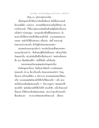 ประโยค๒ - พระธัมมปทัฏฐกถาแปล ภาค ๒ - หนาที่ 185
[ภิกษุ ๖๐ รูปบรรลุพระอรหัต]
เมื่อภิกษุเหลานั้นไดอาหารอันเปนที่สบาย จิตก็เปนธรรมชาติ
มีอารมณเดียว (แนแนว). พวกเธอมีจิตแนแนวเจริญวิปสสนา ตอ
กาลไมนานนัก ก็ไดบรรลุพระอรหัตพรอมดวยปฏิสัมภิทาทั้งหลาย
แลวคิดวา "นาขอบคุณ ! มหาอุบาสิกาเปนที่พึ่งของพวกเรา; ถา
พวกเราไมไดอาหารอันเปนที่สบายแลวไซร, การแทงตลอดมรรค
และผล คงจักไมไดมีแกพวกเรา (เปนแน); บัดนี้ พวกเราอยู
จําพรรษาปวารณาแลว จักไปสูสํานักของพระศาสดา."
พวกเธออําลามหาอุบาสิกาวา "พวกฉันใครจะเฝาพระศาสดา."
มหาอุบาสิกากลาววา "ดีแลวพระผูเปนเจาทั้งหลาย" แลวตามไปสง
ภิกษุเหลานั้น, กลาวคําอันเปนที่รักเปนอันมากวา "ขอทานทั้งหลาย
พึง (มา) เยี่ยมดิฉันแมอีก" ดังนี้เปนตน แลวจึงกลับ.
[พระศาสดาตรัสถามสุขทุกขกะภิกษุเหลานั้น]
ฝายภิกษุเหลานั้นแล ถึงเมืองสาวัตถีแลว ถวายบังคมพระ
ศาสดาแลว นั่ง ณ ที่ควรขางหนึ่ง อันพระศาสดาตรัสวา "ภิกษุ
ทั้งหลาย (สรีรยนตมีจักร ๔ มีทวาร ๙) พวกเธอพออดทนไดดอก
หรือ ? พวกเธอพอยังอัตภาพใหเปนไปไดดอกหรือ ? อนึ่ง พวก
เธอไมลําบากดวยบิณฑบาตหรือ ?" จึงกราบทูลวา "พออดทนได
พระเจาขา พอยังอัตภาพใหเปนไปได พระเจาขา, อนึ่ง ขาพระองค
ทั้งหลาย มิไดลําบากดวยบิณฑบาตเลย, เพราะวาอุบาสิกาคนหนึ่ง
ชื่อมาติกมาตา ทราบวารจิตของพวกขาพระองค. เมื่อพวก
 