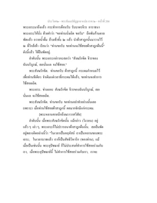 ประโยค๒ - พระธัมมปทัฏฐกถาแปล ภาค ๒ - หนาที่ 200
พระเถระมาถึงแลว กระทําการตอนรับ รับบาตรจีวร อาราธนา
พระเถระใหนั่ง ดวยคําวา "ขอทานนั่งเถิด ขอรับ" ถือพันกานตาล
พัดแลว ถวายน้ําดื่ม ลางเทาทั้ง ๒ แลว นําผาสาฎกนั้นมาวางไว
ณ ที่ใกลเทา เรียนวา "ทานขอรับ ขอทานจงใชสอยผาสาฎกผืนนี้"
ดังนี้แลว ไดยืนพัดอยู.
ลําดับนั้น พระเถระกลาวกะเธอวา "สังฆรักขิต จีวรของ
ฉันบริบูรณ, เธอนั่นแล จงใชสอย."
พระสังฆรักขิต. ทานขอรับ ผาสาฎกนี้ กระผมกําหนดไว
เพื่อทานทีเดียว จําเดิมแตเวลาที่กระผมไดแลว, ขอทานจงทําการ
ใชสอยเถิด.
พระเถระ. ชางเถอะ สังฆรักขิต จีวรของฉันบริบูรณ, เธอ
นั่นแล จงใชสอยเถิด.
พระสังฆรักขิต. ทานขอรับ ขอทานอยาทําอยางนั้นเลย
(เพราะ) เมื่อทานใชสอยผาสาฎกนี้ ผลมากจักมีแกกระผม.
[พระหลานชายนึกถึงฆราวาสวิสัย]
ลําดับนั้น เมื่อพระสังฆรักขิตนั้น แมกลาว (วิงวอน) อยู
แลว ๆ เลา ๆ, พระเถระก็ไมปรารถนาผาสาฎกผืนนั้น. เธอยืนพัด
อยูพลางคิดอยางนี้วา "ในเวลาเปนคฤหัสถ เราเปนหลานของพระ
เถระ; ในเวลาบวชแลว เราก็เปนสัทธิวิหาริก (ของทาน), แม
เมื่อเปนเชนนั้น พระอุปชฌาย ก็ไมประสงคทําการใชสอยรวมกับ
เรา, เมื่อพระอุปชฌายนี้ ไมทําการใชสอยรวมกับเรา, เราจะ
 