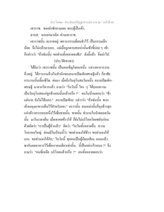 ประโยค๒ - พระธัมมปทัฏฐกถาแปล ภาค ๒ - หนาที่ 60
เทวราช. ขออยาซักถามเลย พระผูเปนเจา.
ดาบส. จงบอกมาเถิด ทานเทวราช.
เทวราชนั้น ละอายอยู เพราะกรรมที่ตนทําไว เปนกรรมเล็ก
นอย จึงไมกลาจะบอก, แตเมื่อถูกดาบสเหลานั้นเซาซี้บอย ๆ เขา
ก็กลาววา "ถาเชนนั้น ขอทานทั้งหลายจงฟง" ดังนี้แลว จึงเลาไป.
[ประวัติเทวดา]
ไดยินวา เทวราชนั้น เปนคนเข็ญใจคนหนึ่ง แสวงหาการงาน
จางอยู ไดการงานจางในสํานักของอนาถปณฑิกเศรษฐีแลว ก็อาศัย
การงานนั้นเลี้ยงชีวิต. ตอมา เมื่อถึงวันอุโบสถวันหนึ่ง อนาถปณฑิก-
เศรษฐี มาจากวิหารแลว ถามวา "ในวันนี้ ใคร ๆ ไดบอกความ
เปนวันอุโบสถแกลูกจางคนนั้นแลวหรือ ?" คนในบานตอบวา "ขา
แตนาย ยังไมไดบอก." อนาถปณฑิกะ กลาววา "ถาเชนนั้น พวก
เจาจงหุงอาหารเย็นไวสําหรับเขา." คราวนั้น คนเหลานั้นก็หุงขาวสุก
แหงขาวสารกอบหนึ่งไวเพื่อชายนั้น. ชายนั้น ทํางานในปาตลอดวัน
นั้น มาในเวลาเย็น เมื่อเขาคดขาวให ก็ยังไมบริโภคโดยพลันกอน
ดวยคิดวา "เราเปนผูหิวแลว" คิดวา "ในวันทั้งหลายอื่น ความ
โกลาหลใหญ ยอมมีในเรือนนี้วา 'ขอทานจงใหขาว ขอทานจงให
แกง ขอทานจงใหกับ,' ในวันนี้ ทุกคนเปนผูเงียบเสียง นอนแลว.
พากันคดอาหารไวเพื่อเราคนเดียวเทานั้น; นี้เปนอยางไรหนอ ?" จึง
ถามวา "คนที่เหลือ บริโภคแลวหรือ ?" คนทั้งหลายตอบวา
 